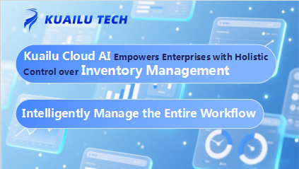 Intelligently Mastering the Entire Office Workflow: Kuailu Cloud AI Empowers Enterprises with Holistic Control over Inventory, Sales, and Procurement