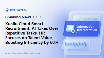 Kuailu Cloud Smart Recruitment: AI Takes Over Repetitive Tasks, HR Focuses on Talent Value, Boosting Efficiency by 60%​