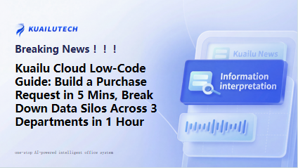 Kuailu Cloud Low-Code Guide: Build a Purchase Request in 5 Mins, Break Down Data Silos Across 3 Departments in 1 Hour​